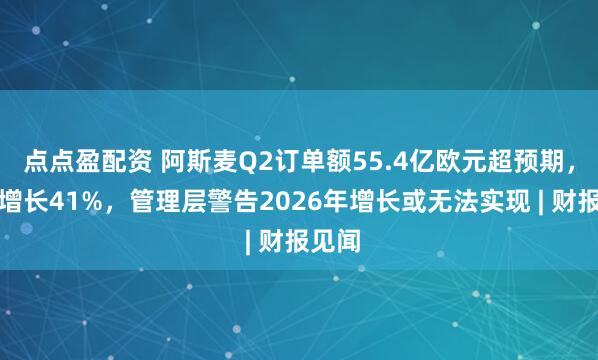 点点盈配资 阿斯麦Q2订单额55.4亿欧元超预期，环比增长41%，管理层警告2026年增长或无法实现 | 财报见闻