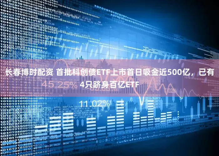 长春博时配资 首批科创债ETF上市首日吸金近500亿，已有4只跻身百亿ETF