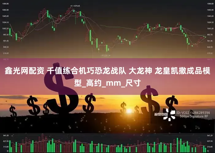 鑫光网配资 千值练合机巧恐龙战队 大龙神 龙皇凯撒成品模型_高约_mm_尺寸