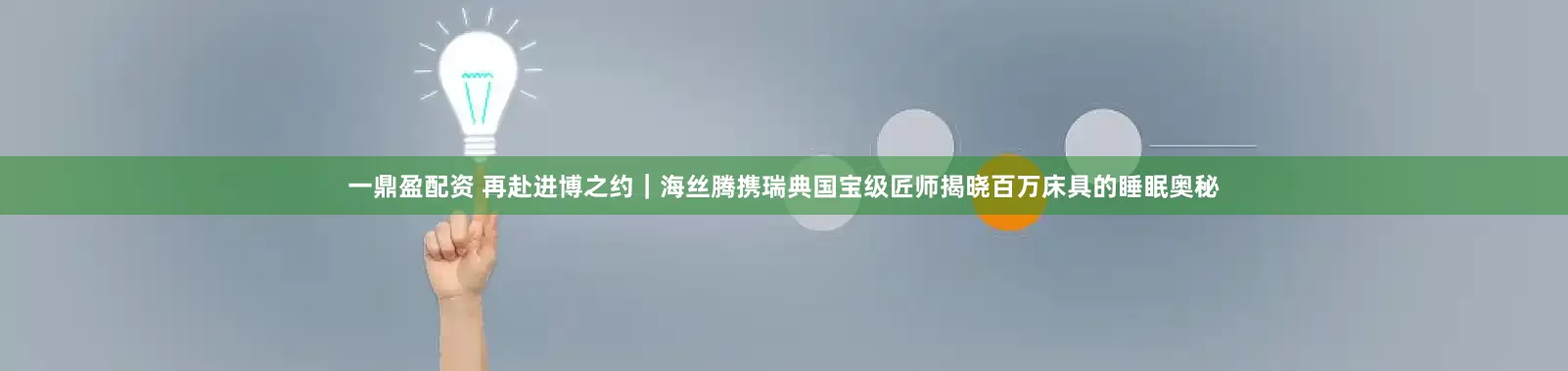 一鼎盈配资 再赴进博之约｜海丝腾携瑞典国宝级匠师揭晓百万床具的睡眠奥秘