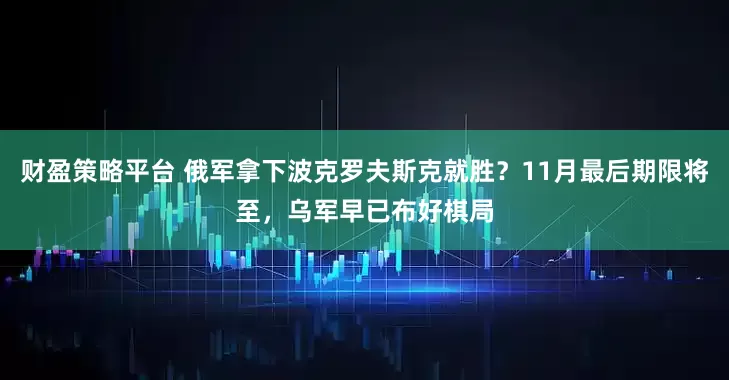 财盈策略平台 俄军拿下波克罗夫斯克就胜？11月最后期限将至，乌军早已布好棋局
