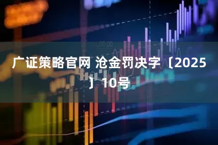 广证策略官网 沧金罚决字〔2025〕10号